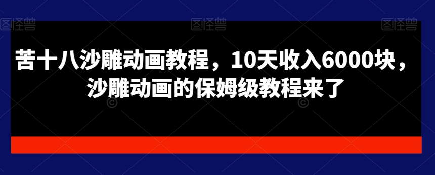 苦十八沙雕动画教程，10天收入6000块，沙雕动画的保姆级教程来了-最全项目网