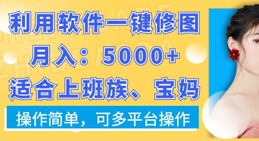 利用软件一键修图月入5000+，适合上班族、宝妈，操作简单，可多平台操作【揭秘】-最全项目网