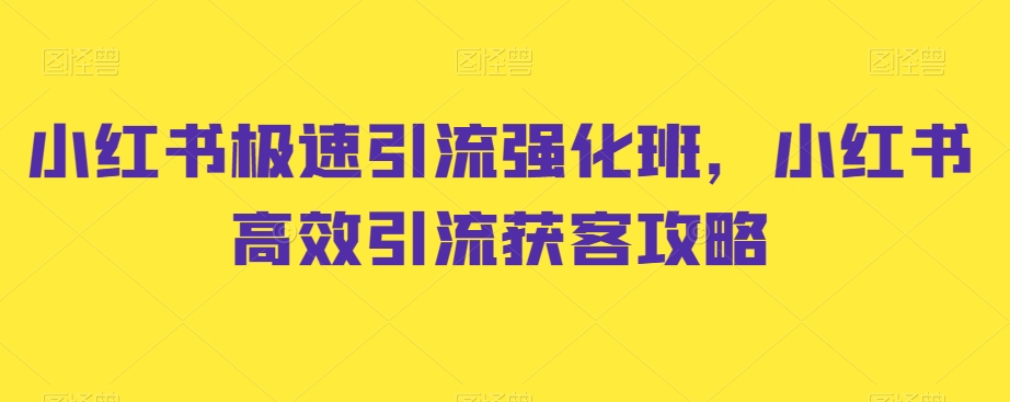 小红书极速引流强化班，小红书高效引流获客攻略-最全项目网