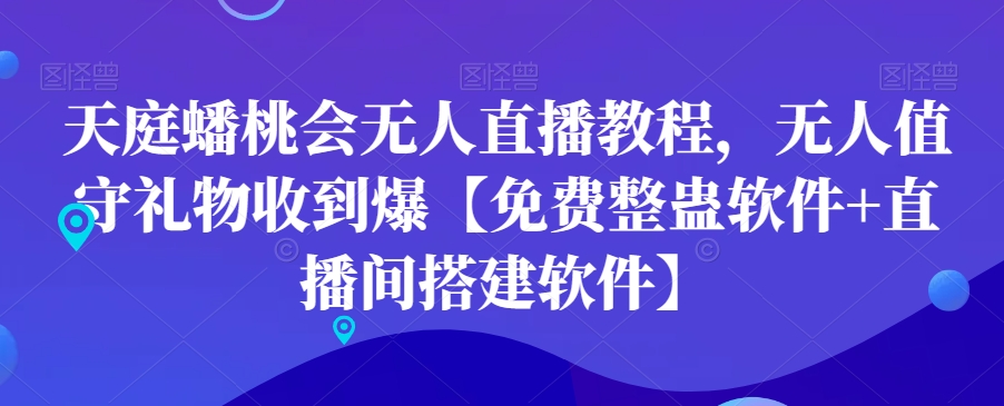 天庭蟠桃会无人直播教程，无人值守礼物收到爆【免费整蛊软件+直播间搭建软件】-最全项目网
