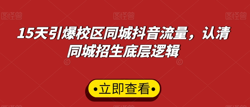 15天引爆校区同城抖音流量，认清同城招生底层逻辑-最全项目网
