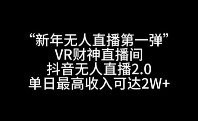 “新年无人直播第一弹“VR财神直播间，抖音无人直播2.0，单日最高收入可达2W+【揭秘】-最全项目网