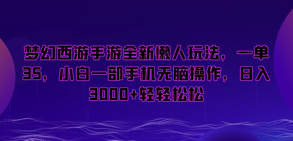梦幻西游手游全新懒人玩法，一单35，小白一部手机无脑操作，日入3000+轻轻松松【揭秘】-最全项目网