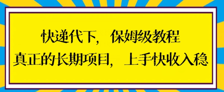 快递代下保姆级教程，真正的长期项目，上手快收入稳【揭秘】-最全项目网