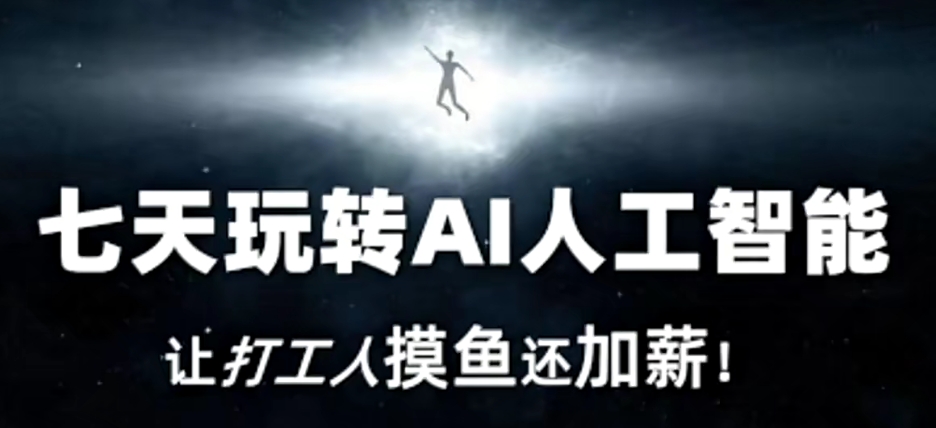 七天玩转AI人工智能，让打工人摸鱼还加薪！-最全项目网