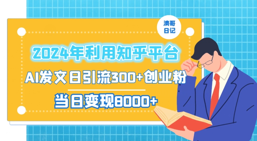 2024年利用知乎平台，AI发文日引流300+创业粉，当日变现1000+【揭秘】-最全项目网