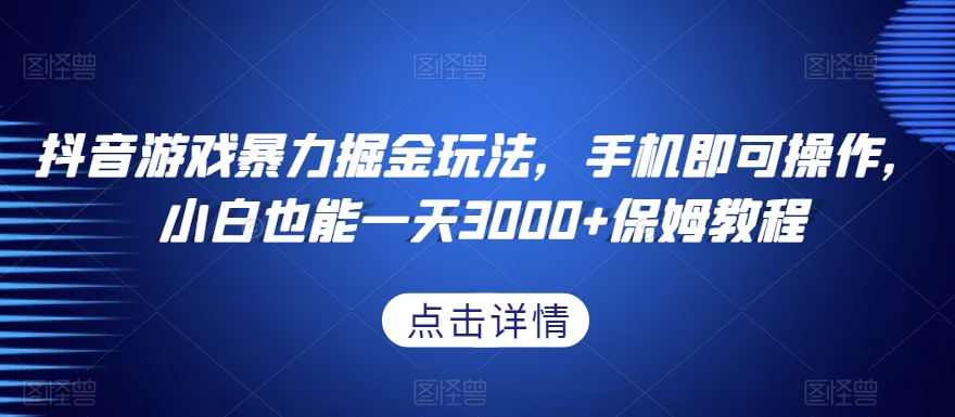 抖音游戏暴力掘金玩法，手机即可操作，小白也能一天3000+保姆教程【揭秘】-最全项目网
