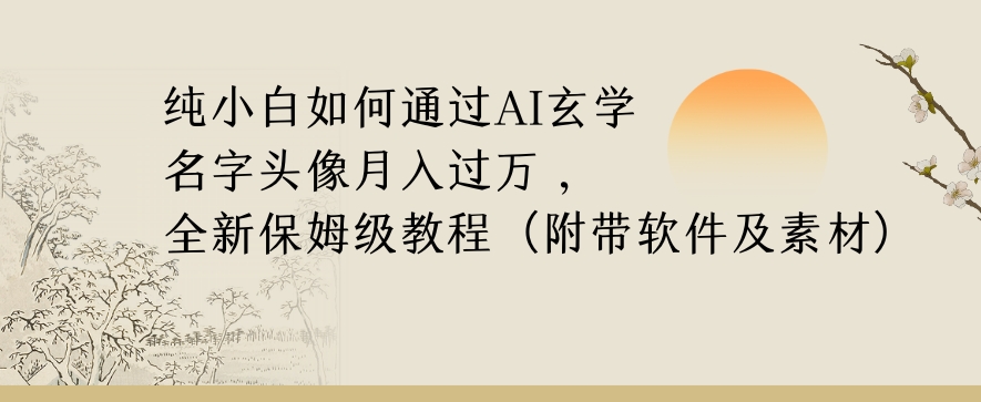 纯小白如何通过AI玄学名字头像，月入过万，高复购高利润，全新保姆级教程【揭秘】-最全项目网