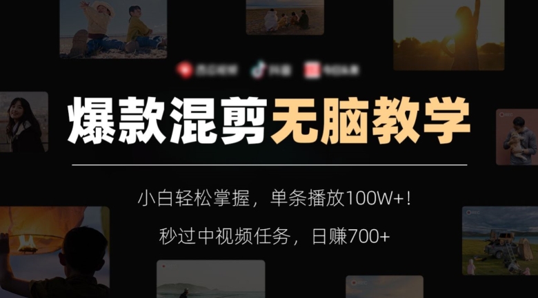 爆款混剪无脑教学，小白轻松掌握，单条播放100W+！秒过中视频任务，日赚700+【揭秘】-最全项目网