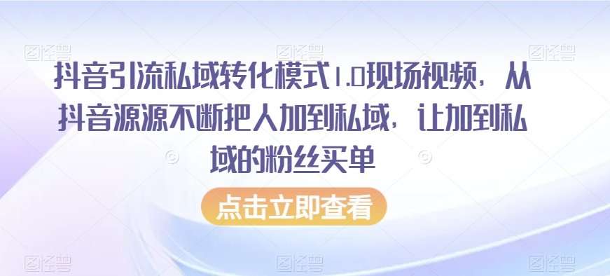 抖音引流私域转化模式1.0现场视频，从抖音源源不断把人加到私域，让加到私域的粉丝买单-最全项目网
