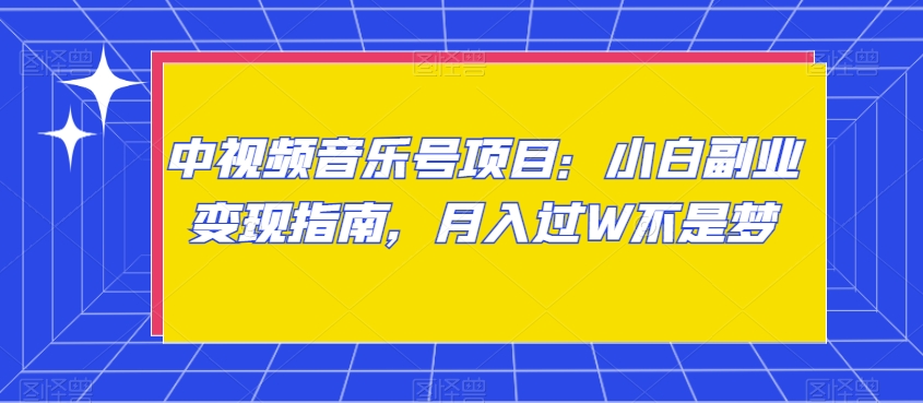 中视频音乐号项目：小白副业变现指南，月入过W不是梦【揭秘】-最全项目网