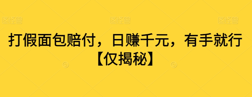 打假面包赔付，日赚千元，有手就行【仅揭秘】-最全项目网