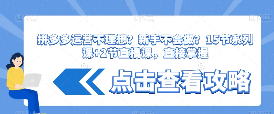 拼多多运营不理想？新手不会做？​15节系列课+2节直播课，直接掌握-最全项目网