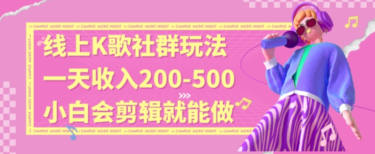 线上K歌社群结合脱单新玩法，无剪辑基础也能日入3位数，长期项目【揭秘】-最全项目网
