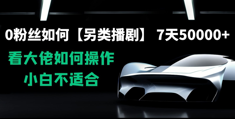 0粉丝如何【另类播剧】，7天50000+，看大佬如何操作，小白不适合【揭秘】-最全项目网