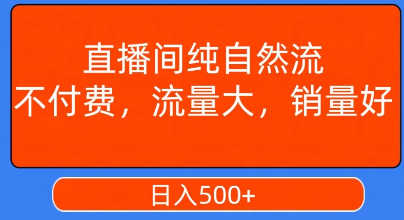 视频号直播间纯自然流，不付费，白嫖自然流，自然流量大，销售高，月入15000+【揭秘】-最全项目网