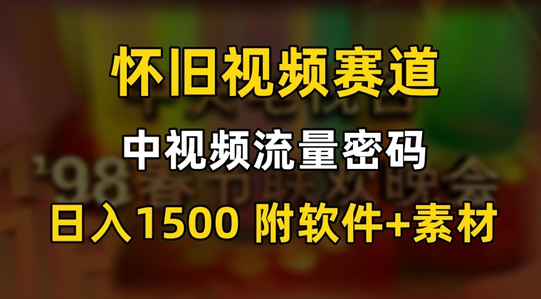 中视频流量密码，怀旧视频赛道，日1500，保姆式教学【揭秘】-最全项目网