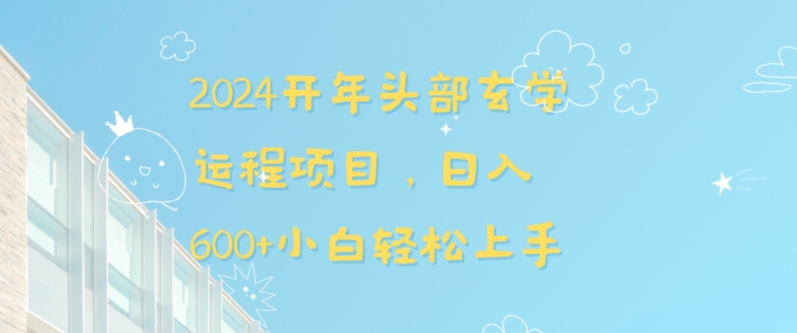 2024开年头部玄学运程项目，日入600+小白轻松上手【揭秘】-最全项目网