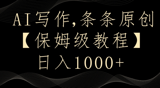 AI写作3.0，条条原创，多平台发布，新手也可日入400+【揭秘】-最全项目网