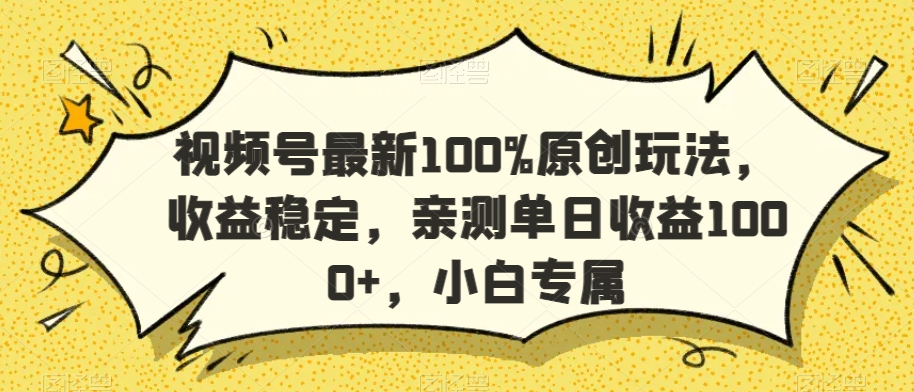 视频号最新100%原创玩法，收益稳定，亲测单日收益1000+，小白专属【揭秘】-最全项目网