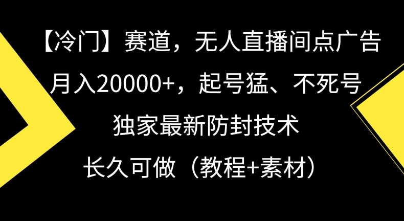冷门赛道，无人直播间点广告，月入20000+，起号猛、不死号，独家最新防封技术【揭秘】-最全项目网