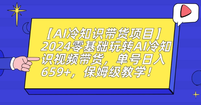 【AI冷知识带货项目】2024零基础玩转AI冷知识视频带货，单号日入659+，保姆级教学【揭秘】-最全项目网