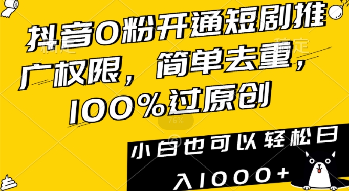 抖音0粉开通短剧推广权限，简单去重，100%过原创，小白也可以轻松日入1000+【揭秘】-最全项目网