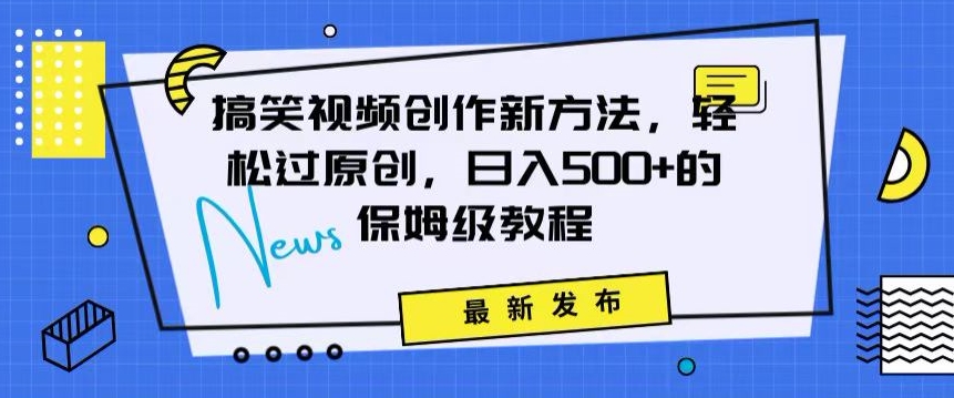 搞笑视频创作秘籍：掌握新技巧，轻松实现原创，日赚500+的全方位保姆教程【揭秘】-最全项目网