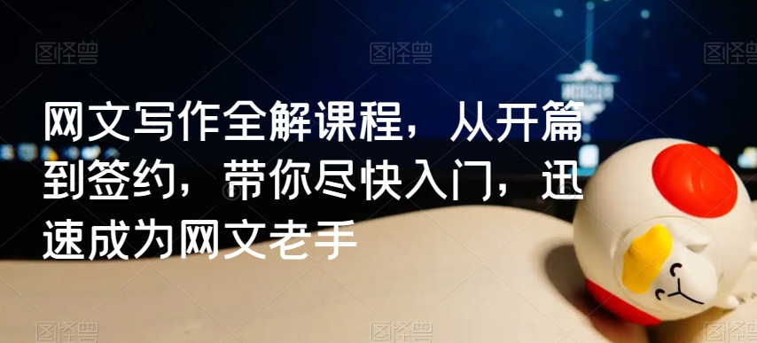 网文写作全解课程，从开篇到签约，带你尽快入门，迅速成为网文老手-最全项目网