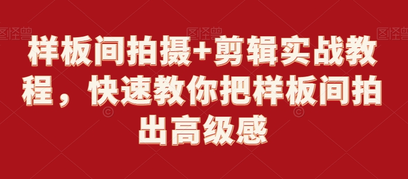 样板间拍摄+剪辑实战教程，快速教你把样板间拍出高级感-最全项目网