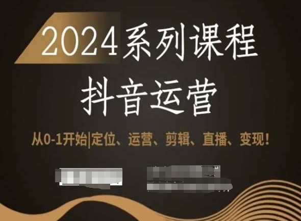 2024抖音运营全套系列课程，从0-1开始，定位、运营、剪辑、直播、变现！-最全项目网