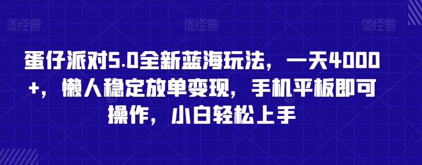 蛋仔派对5.0全新蓝海玩法，一天4000+，懒人稳定放单变现，手机平板即可操作，小白轻松上手【揭秘】-最全项目网