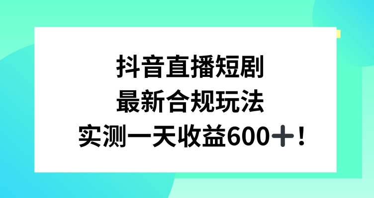 抖音直播短剧最新合规玩法，实测一天变现600+，教程+素材全解析【揭秘】-最全项目网