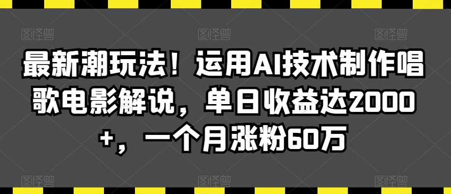 最新潮玩法！运用AI技术制作唱歌电影解说，单日收益达2000+，一个月涨粉60万【揭秘】-最全项目网