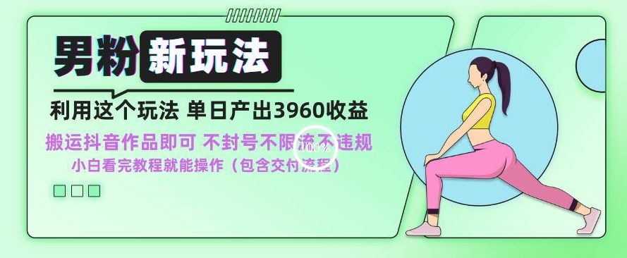 男粉新玩法小白一天也能有3960的收益，不违规不封号不限流，操作当天就能出单【揭秘】-最全项目网