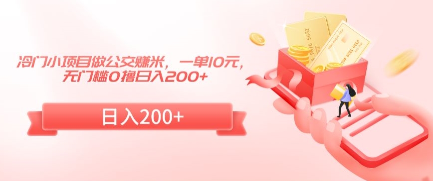 冷门小项目做公交赚米，一单10元，无门槛0撸日入200+【揭秘】-最全项目网