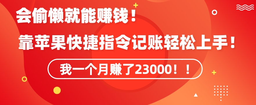 会偷懒就能赚钱！靠苹果快捷指令自动记账轻松上手，一个月变现23000【揭秘】-最全项目网