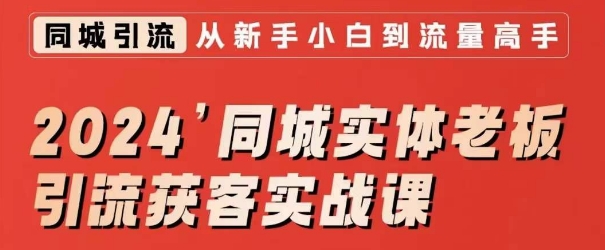 2024同城实体老板引流获客实战课，同城短视频·同城直播·实体店投放·问题答疑-最全项目网