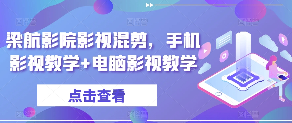 梁航影院影视混剪，手机影视教学+电脑影视教学-最全项目网