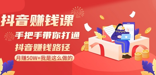抖音赚钱课-手把手带你打通抖音赚钱路径：月赚50W+我是这么做的！-最全项目网