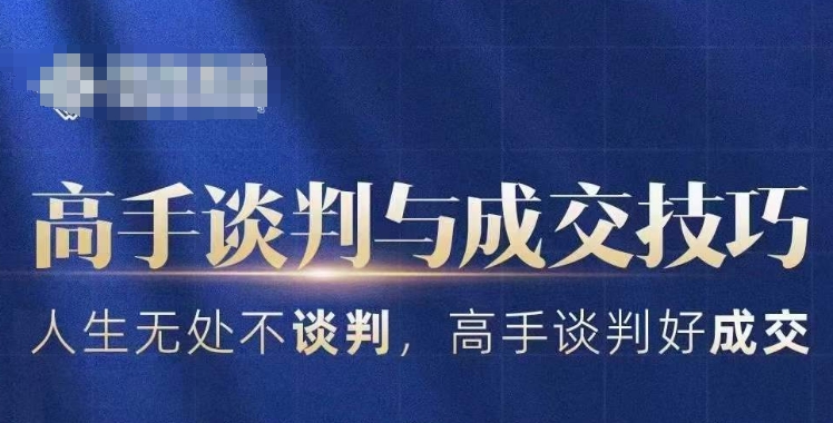 高手谈判与成交技巧，人生无处不谈判，高手谈判好成交-最全项目网