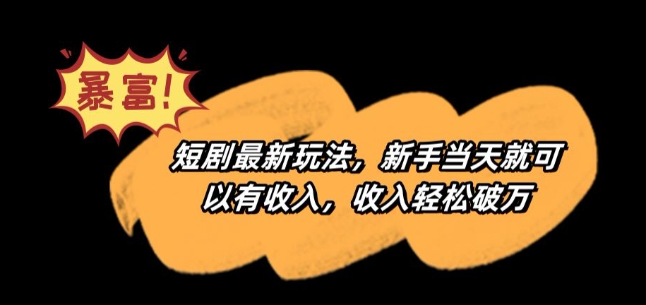 短剧最新玩法，新手当天就可以有收入，收入轻松破万【揭秘】-最全项目网