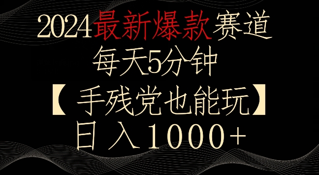 2024最新爆款赛道，每天5分钟，手残党也能玩，轻松日入1000+【揭秘】-最全项目网