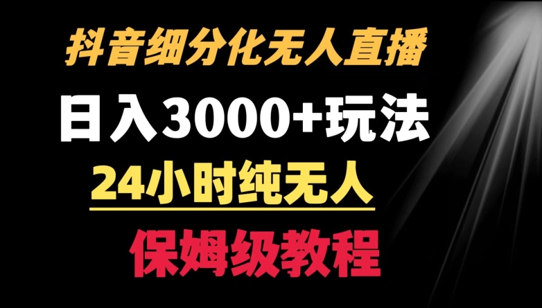 靠抖音细分化赛道无人直播，针对宝妈，24小时纯无人，日入3000+的玩法【揭秘】-最全项目网