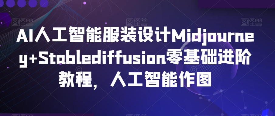 AI人工智能服装设计Midjourney+Stablediffusion零基础进阶教程，人工智能作图-最全项目网