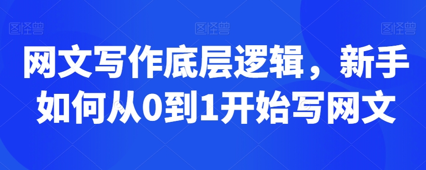 网文写作底层逻辑，新手如何从0到1开始写网文-最全项目网
