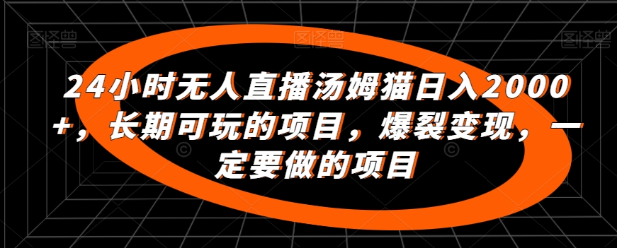 24小时无人直播汤姆猫日入2000+，长期可玩的项目，爆裂变现，一定要做的项目【揭秘】-最全项目网