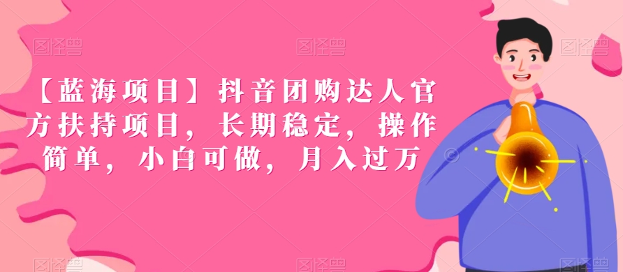 【蓝海项目】抖音团购达人官方扶持项目，长期稳定，操作简单，小白可做，月入过万【揭秘】-最全项目网