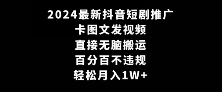 2024最新抖音短剧推广，卡图文发视频，直接无脑搬，百分百不违规，轻松月入1W+【揭秘】-最全项目网