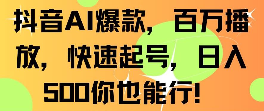 抖音AI爆款，百万播放，快速起号，日入500你也能行【揭秘】-最全项目网